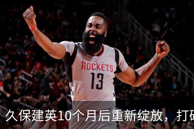 久保建英10个月后重新绽放，打破进球荒仿佛重返球场巅峰