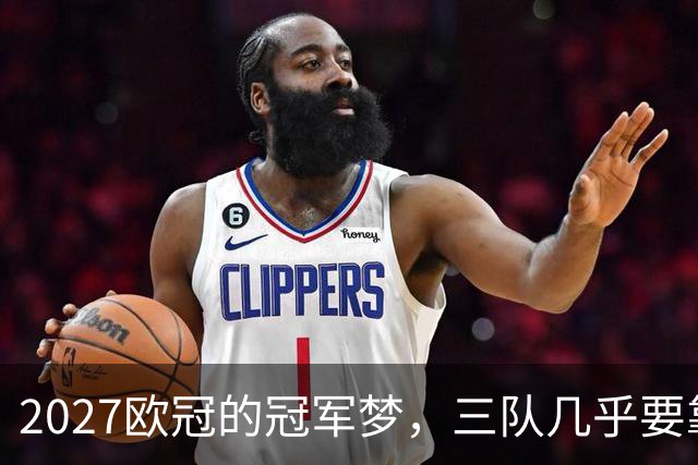 2027欧冠的冠军梦，三队几乎要靠买彩票了！